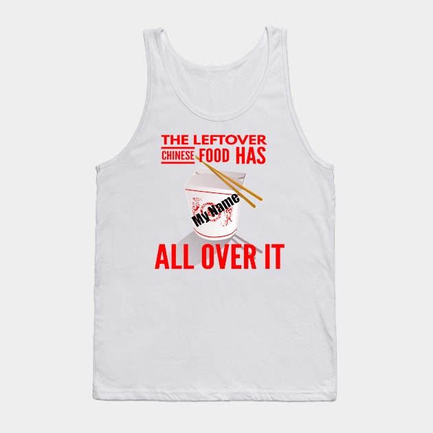 The Leftover Chinese Food Has My Name All Over It Tank Top by MisterBigfoot